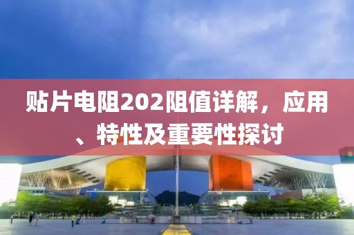 贴片电阻202阻值详解，应用、特性及重要性探讨