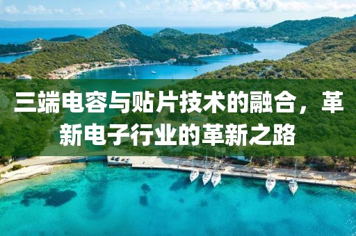 三端电容与贴片技术的融合，革新电子行业的革新之路