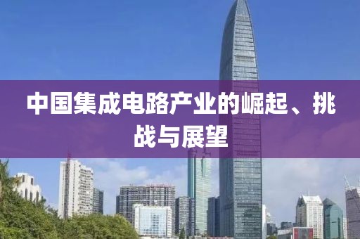 中国集成电路产业的崛起、挑战与展望