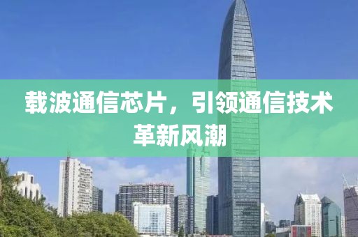 载波通信芯片，引领通信技术革新风潮