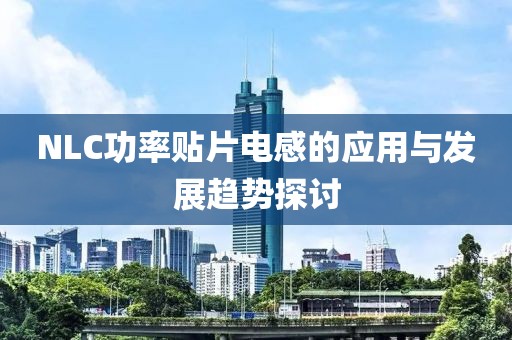 NLC功率贴片电感的应用与发展趋势探讨