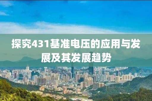 探究431基准电压的应用与发展及其发展趋势
