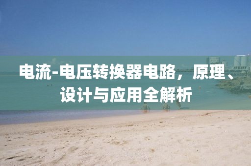 电流-电压转换器电路，原理、设计与应用全解析