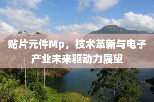 贴片元件Mp，技术革新与电子产业未来驱动力展望