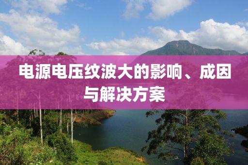 电源电压纹波大的影响、成因与解决方案