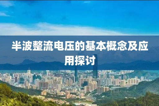 半波整流电压的基本概念及应用探讨