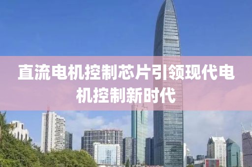 直流电机控制芯片引领现代电机控制新时代