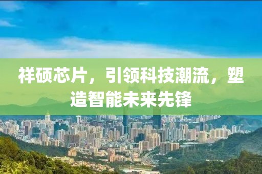 祥硕芯片，引领科技潮流，塑造智能未来先锋