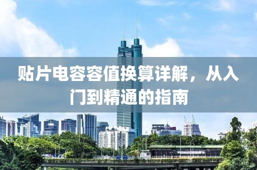 贴片电容容值换算详解，从入门到精通的指南