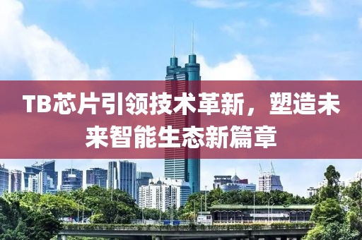 TB芯片引领技术革新，塑造未来智能生态新篇章