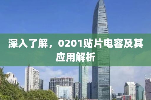 深入了解，0201贴片电容及其应用解析