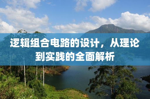 逻辑组合电路的设计，从理论到实践的全面解析