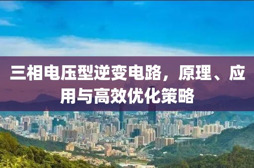 三相电压型逆变电路，原理、应用与高效优化策略