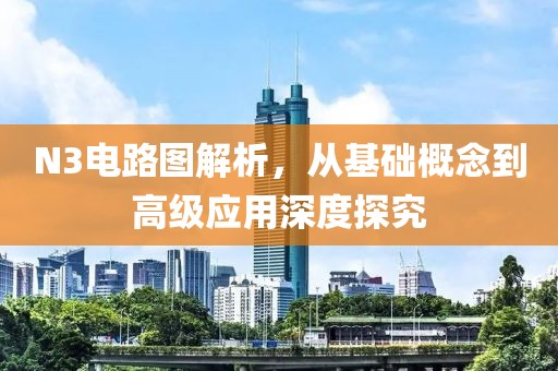 N3电路图解析，从基础概念到高级应用深度探究