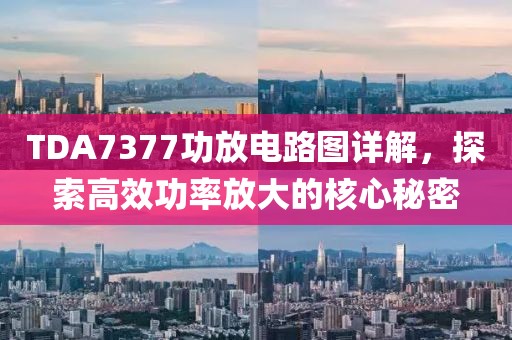 TDA7377功放电路图详解，探索高效功率放大的核心秘密