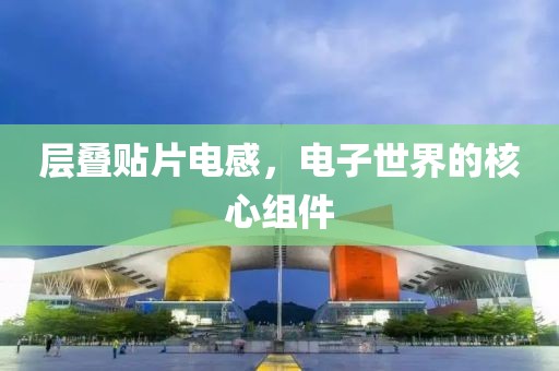 层叠贴片电感，电子世界的核心组件