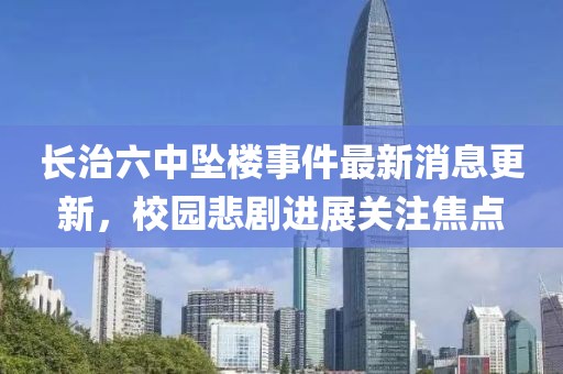 长治六中坠楼事件最新消息更新，校园悲剧进展关注焦点