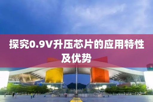 探究0.9V升压芯片的应用特性及优势