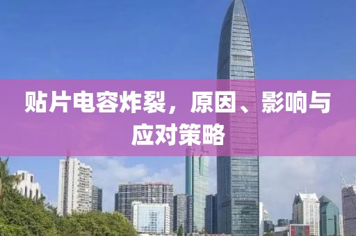 贴片电容炸裂，原因、影响与应对策略