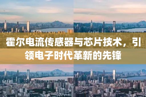 霍尔电流传感器与芯片技术，引领电子时代革新的先锋