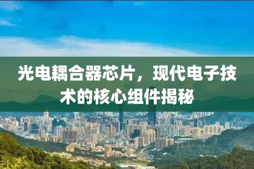 光电耦合器芯片，现代电子技术的核心组件揭秘