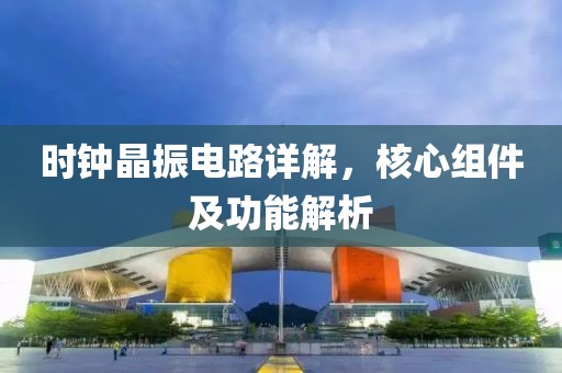 时钟晶振电路详解，核心组件及功能解析