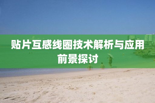 贴片互感线圈技术解析与应用前景探讨