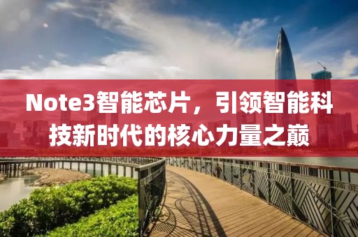 Note3智能芯片，引领智能科技新时代的核心力量之巅