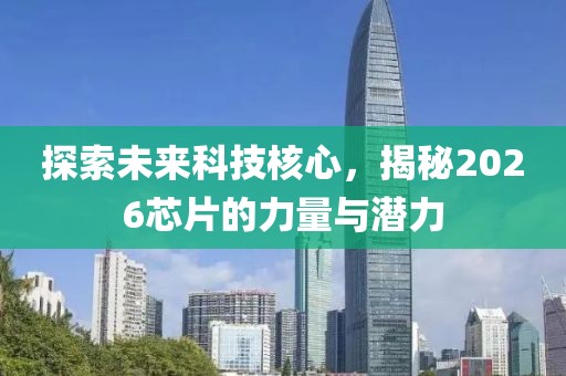 探索未来科技核心，揭秘2026芯片的力量与潜力