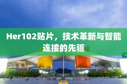 Her102贴片，技术革新与智能连接的先驱