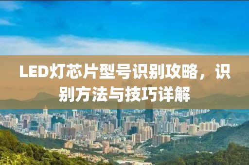 LED灯芯片型号识别攻略，识别方法与技巧详解
