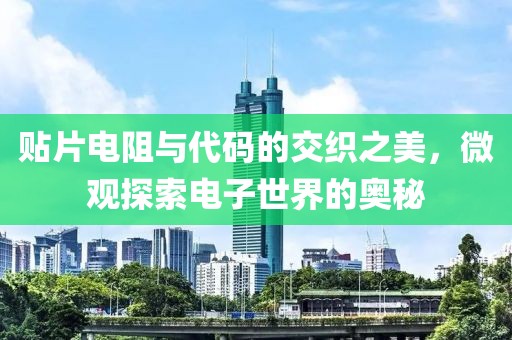 贴片电阻与代码的交织之美，微观探索电子世界的奥秘