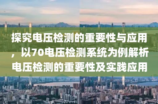 探究电压检测的重要性与应用，以70电压检测系统为例解析电压检测的重要性及实践应用