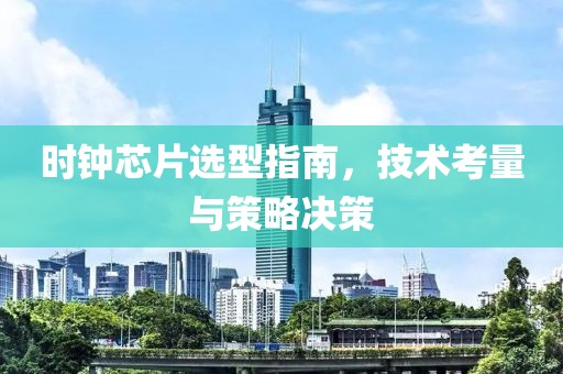 时钟芯片选型指南，技术考量与策略决策