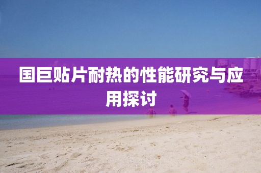 国巨贴片耐热的性能研究与应用探讨