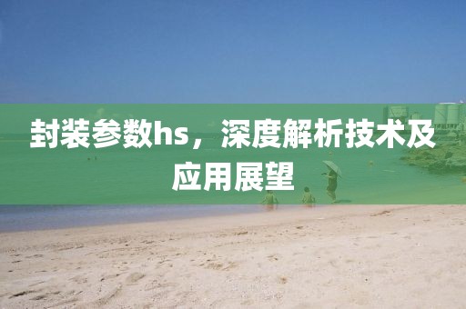封装参数hs，深度解析技术及应用展望