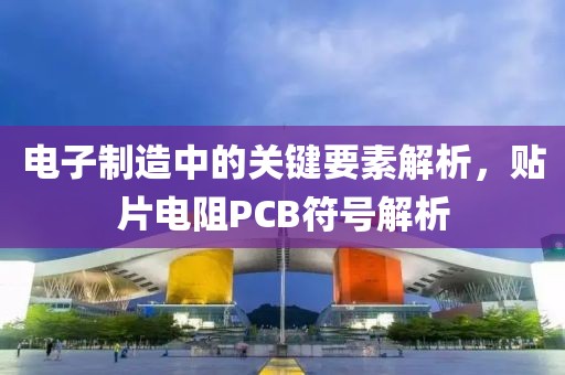 电子制造中的关键要素解析，贴片电阻PCB符号解析
