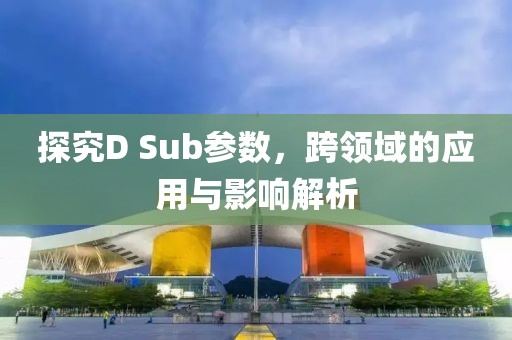 探究D Sub参数，跨领域的应用与影响解析