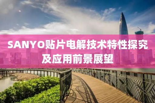 SANYO贴片电解技术特性探究及应用前景展望
