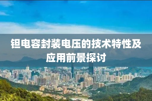 钽电容封装电压的技术特性及应用前景探讨