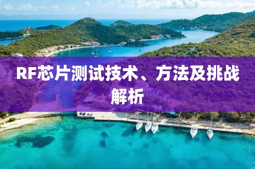 RF芯片测试技术、方法及挑战解析