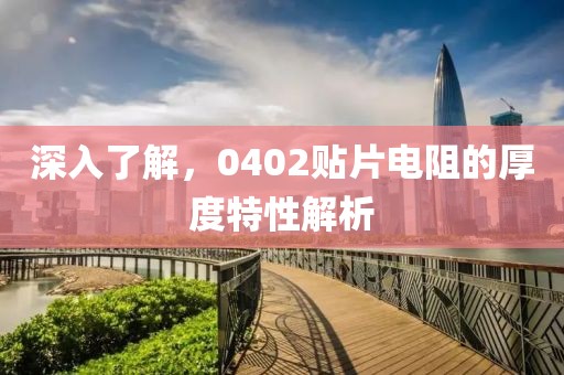 深入了解，0402贴片电阻的厚度特性解析