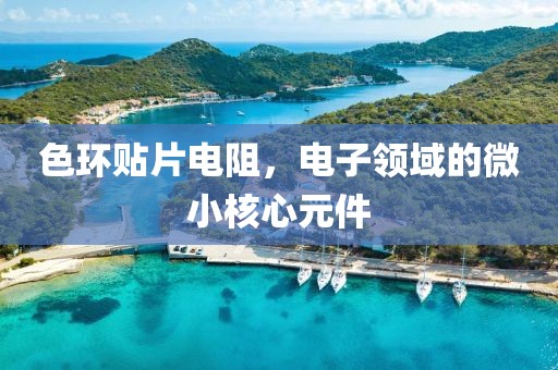 色环贴片电阻，电子领域的微小核心元件