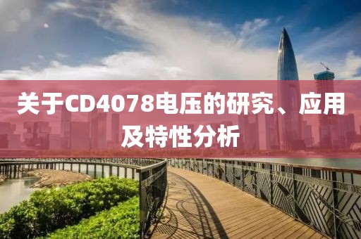 关于CD4078电压的研究、应用及特性分析