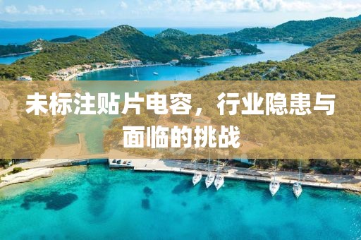 未标注贴片电容，行业隐患与面临的挑战