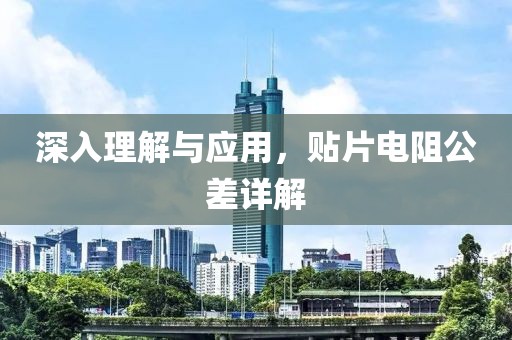 深入理解与应用，贴片电阻公差详解