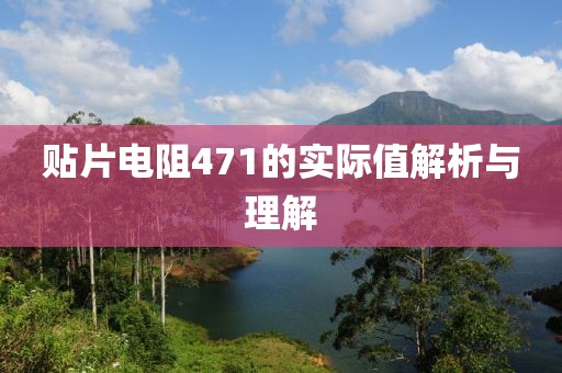 贴片电阻471的实际值解析与理解