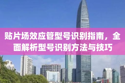 贴片场效应管型号识别指南，全面解析型号识别方法与技巧