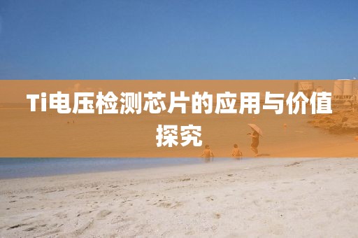 Ti电压检测芯片的应用与价值探究