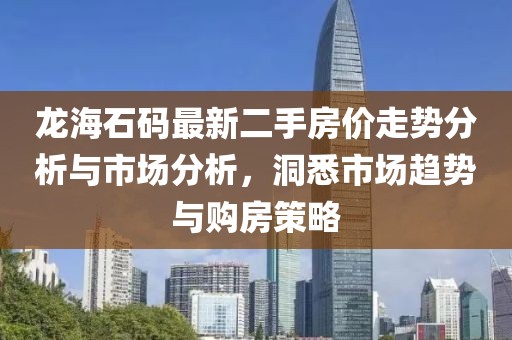 龙海石码最新二手房价走势分析与市场分析，洞悉市场趋势与购房策略